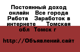 Постоянный доход онлайн - Все города Работа » Заработок в интернете   . Томская обл.,Томск г.